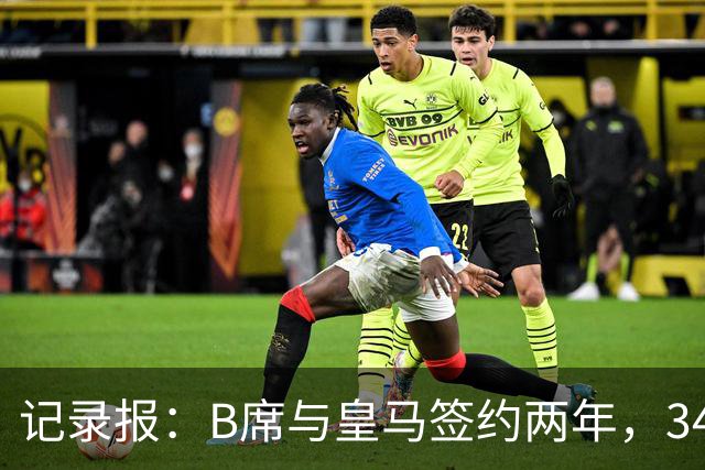 记录报：B席与皇马签约两年，34岁自由身离队可能回归本菲卡